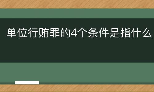 单位行贿罪的4个条件是指什么