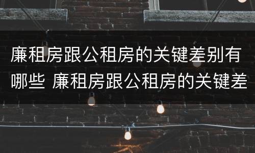 廉租房跟公租房的关键差别有哪些 廉租房跟公租房的关键差别有哪些问题