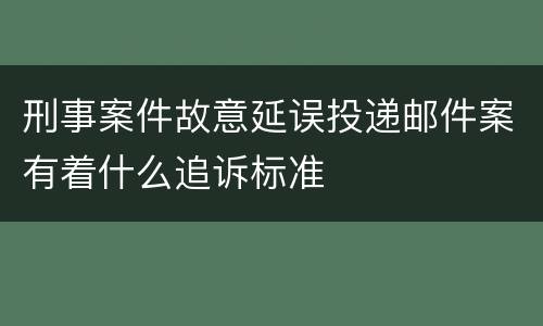 刑事案件故意延误投递邮件案有着什么追诉标准