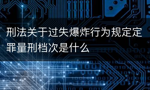 刑法关于过失爆炸行为规定定罪量刑档次是什么
