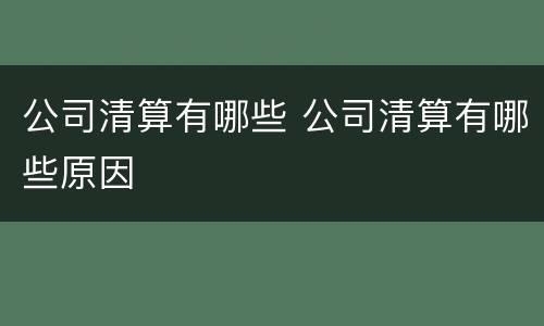 公司清算有哪些 公司清算有哪些原因