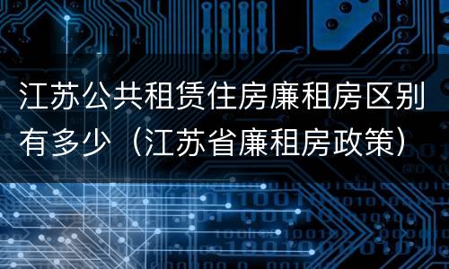江苏公共租赁住房廉租房区别有多少（江苏省廉租房政策）