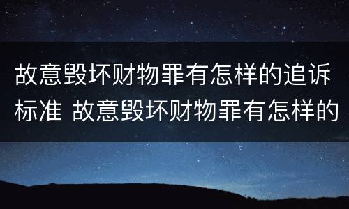 故意毁坏财物罪有怎样的追诉标准 故意毁坏财物罪有怎样的追诉标准和规定