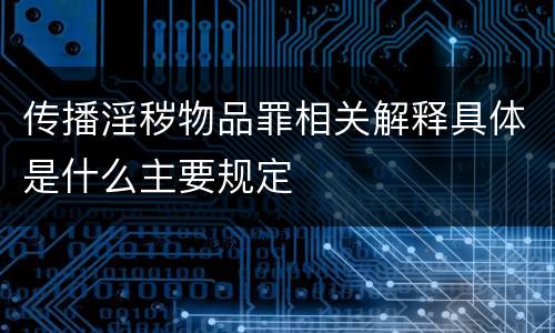 传播淫秽物品罪相关解释具体是什么主要规定