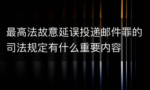 最高法故意延误投递邮件罪的司法规定有什么重要内容