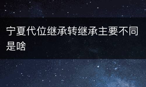 宁夏代位继承转继承主要不同是啥