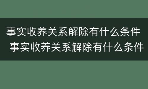 事实收养关系解除有什么条件 事实收养关系解除有什么条件嘛