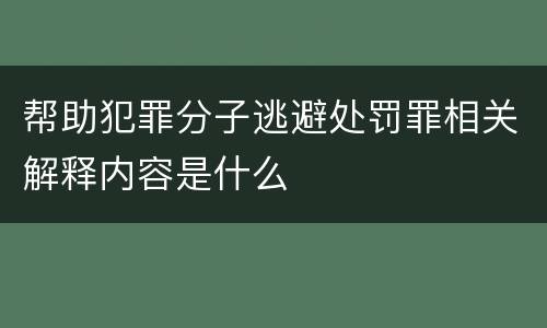 帮助犯罪分子逃避处罚罪相关解释内容是什么
