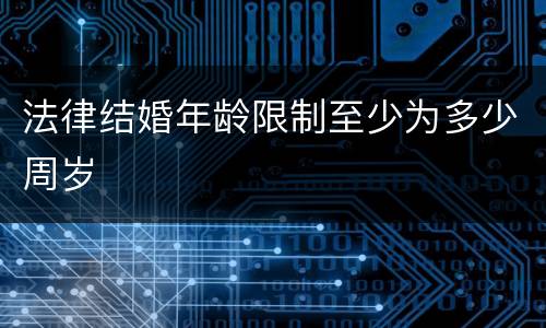 法律结婚年龄限制至少为多少周岁