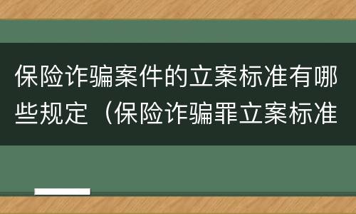 保险诈骗案件的立案标准有哪些规定（保险诈骗罪立案标准2021）