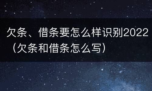 欠条、借条要怎么样识别2022（欠条和借条怎么写）