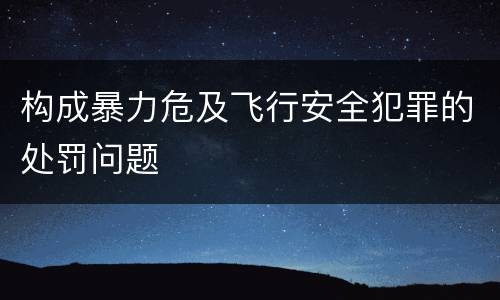 构成暴力危及飞行安全犯罪的处罚问题