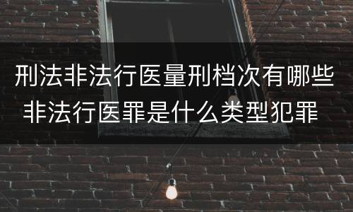 刑法非法行医量刑档次有哪些 非法行医罪是什么类型犯罪
