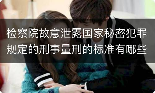 检察院故意泄露国家秘密犯罪规定的刑事量刑的标准有哪些