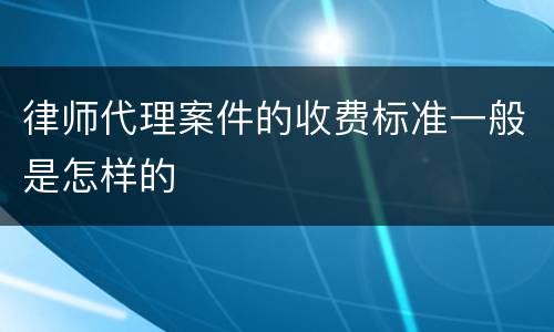 律师代理案件的收费标准一般是怎样的