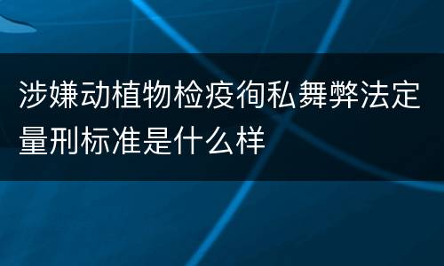 涉嫌动植物检疫徇私舞弊法定量刑标准是什么样