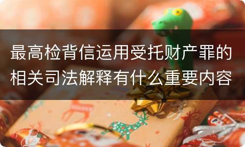 最高检背信运用受托财产罪的相关司法解释有什么重要内容
