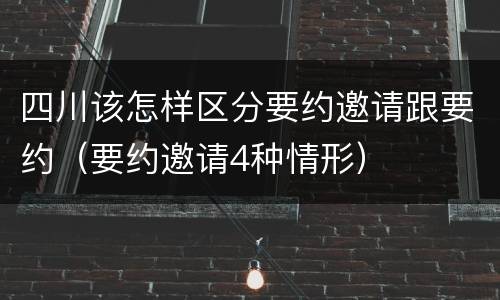 四川该怎样区分要约邀请跟要约（要约邀请4种情形）