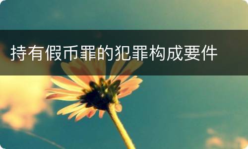 持有假币罪的犯罪构成要件