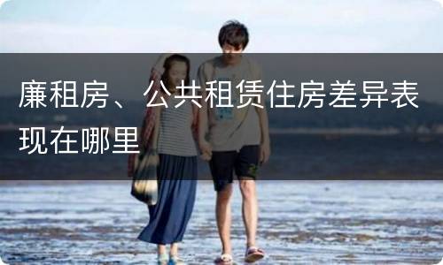 廉租房、公共租赁住房差异表现在哪里