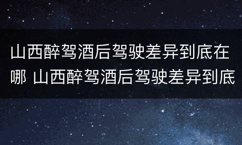 山西醉驾酒后驾驶差异到底在哪 山西醉驾酒后驾驶差异到底在哪处理