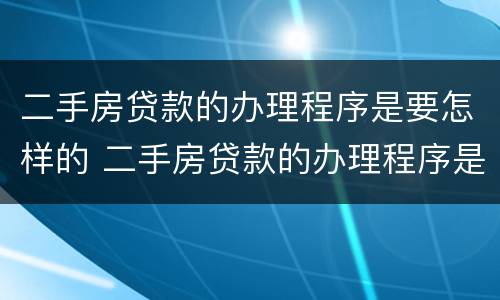 二手房贷款的办理程序是要怎样的 二手房贷款的办理程序是要怎样的呢