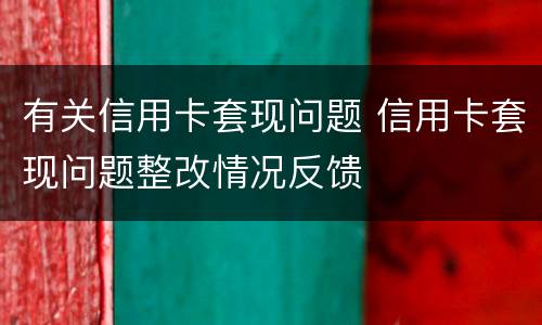 有关信用卡套现问题 信用卡套现问题整改情况反馈