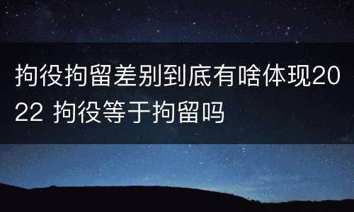 拘役拘留差别到底有啥体现2022 拘役等于拘留吗
