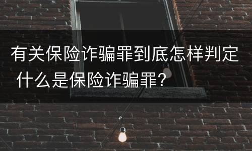 有关保险诈骗罪到底怎样判定 什么是保险诈骗罪?