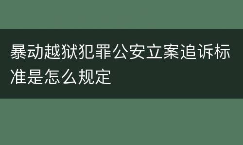 暴动越狱犯罪公安立案追诉标准是怎么规定