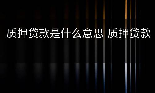 质押贷款是什么意思 质押贷款