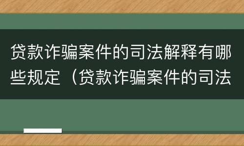 贷款诈骗案件的司法解释有哪些规定（贷款诈骗案件的司法解释有哪些规定和规定）