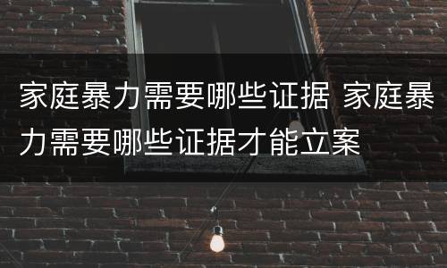 家庭暴力需要哪些证据 家庭暴力需要哪些证据才能立案