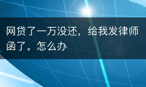 网贷了一万没还，给我发律师函了。怎么办