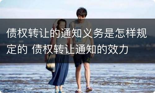 债权转让的通知义务是怎样规定的 债权转让通知的效力