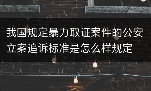 我国规定暴力取证案件的公安立案追诉标准是怎么样规定