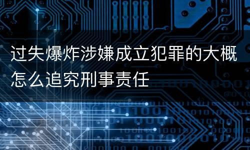 过失爆炸涉嫌成立犯罪的大概怎么追究刑事责任
