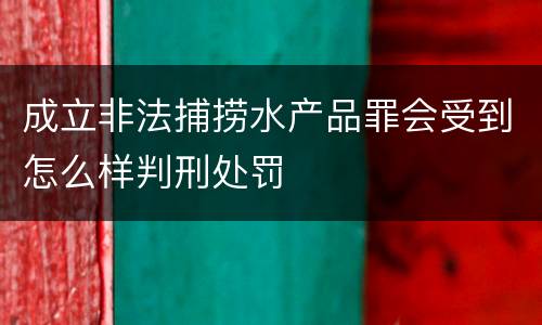 成立非法捕捞水产品罪会受到怎么样判刑处罚