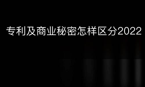专利及商业秘密怎样区分2022