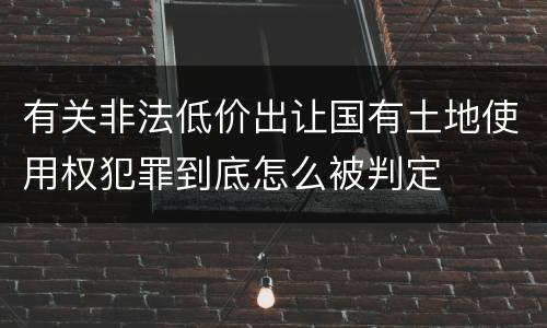 有关非法低价出让国有土地使用权犯罪到底怎么被判定