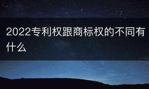 2022专利权跟商标权的不同有什么