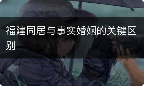 福建同居与事实婚姻的关键区别