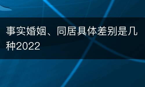 事实婚姻、同居具体差别是几种2022
