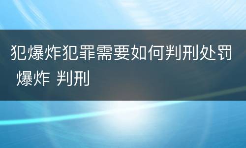 犯爆炸犯罪需要如何判刑处罚 爆炸 判刑