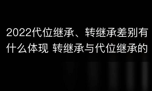 2022代位继承、转继承差别有什么体现 转继承与代位继承的概念