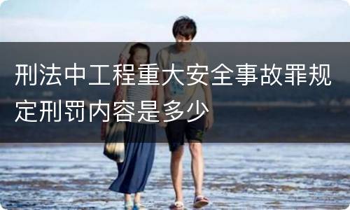 刑法中工程重大安全事故罪规定刑罚内容是多少