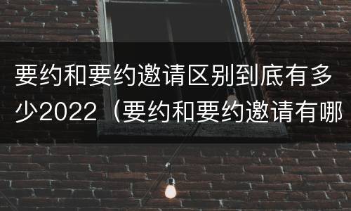 要约和要约邀请区别到底有多少2022（要约和要约邀请有哪些区别）