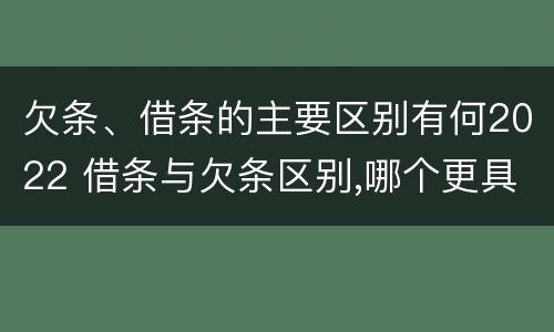 欠条、借条的主要区别有何2022 借条与欠条区别,哪个更具法律