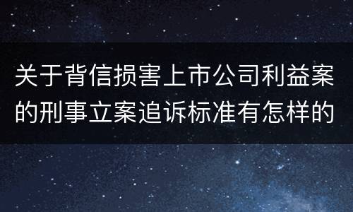 关于背信损害上市公司利益案的刑事立案追诉标准有怎样的规定