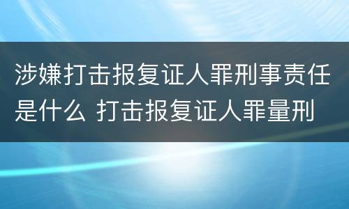 涉嫌打击报复证人罪刑事责任是什么 打击报复证人罪量刑